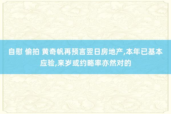 自慰 偷拍 黄奇帆再预言翌日房地产，本年已基本应验，来岁或约略率亦然对的
