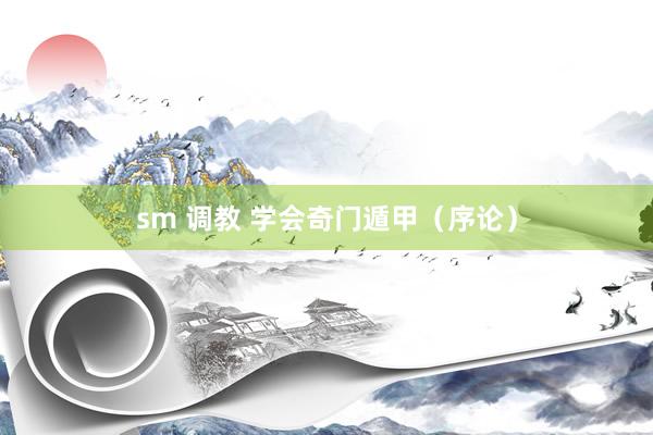 sm 调教 学会奇门遁甲（序论）