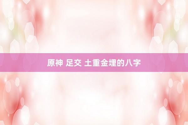 原神 足交 土重金埋的八字