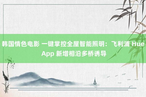 韩国情色电影 一键掌控全屋智能照明：飞利浦 Hue App 新增相沿多桥诱导