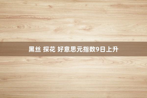 黑丝 探花 好意思元指数9日上升