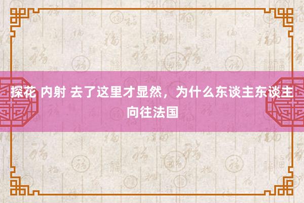 探花 内射 去了这里才显然，为什么东谈主东谈主向往法国