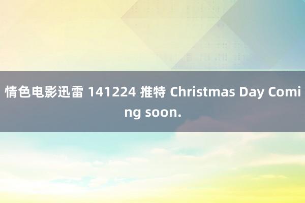 情色电影迅雷 141224 推特 Christmas Day Coming soon.