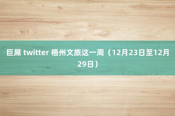 巨屌 twitter 梧州文旅这一周（12月23日至12月29日）