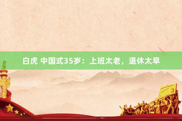 白虎 中国式35岁：上班太老，退休太早