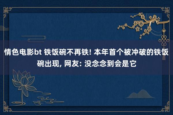 情色电影bt 铁饭碗不再铁! 本年首个被冲破的铁饭碗出现， 网友: 没念念到会是它