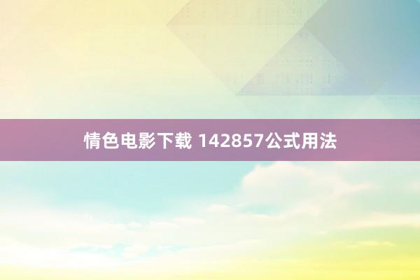 情色电影下载 142857公式用法