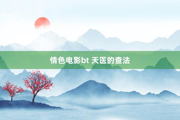 情色电影bt 天医的查法