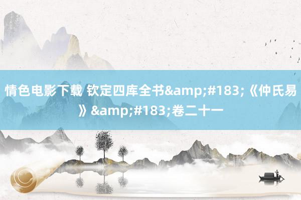情色电影下载 钦定四库全书&#183;《仲氏易》&#183;卷二十一