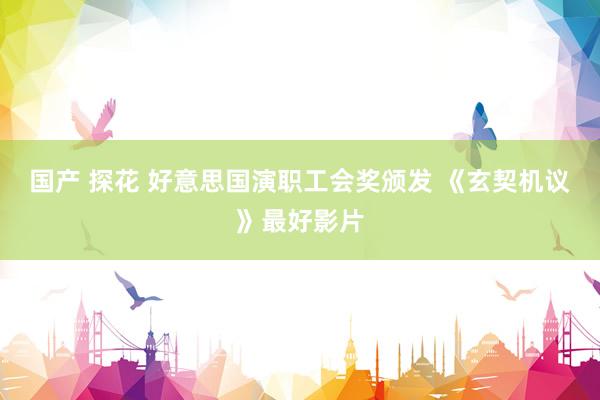 国产 探花 好意思国演职工会奖颁发 《玄契机议》最好影片