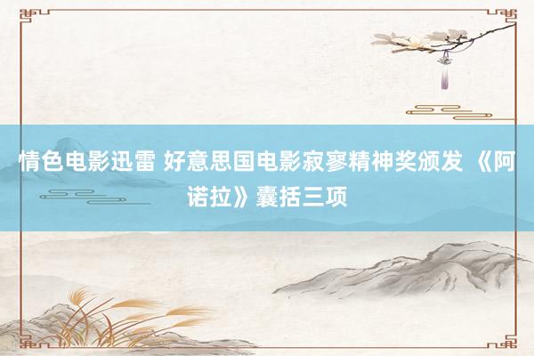 情色电影迅雷 好意思国电影寂寥精神奖颁发 《阿诺拉》囊括三项