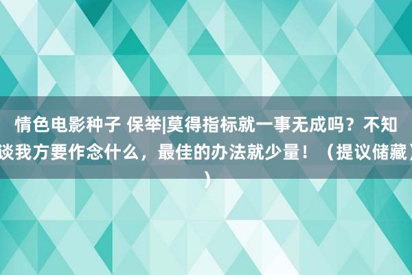 情色电影种子 保举|莫得指标就一事无成吗？不知谈我方要作念什么，最佳的办法就少量！（提议储藏）