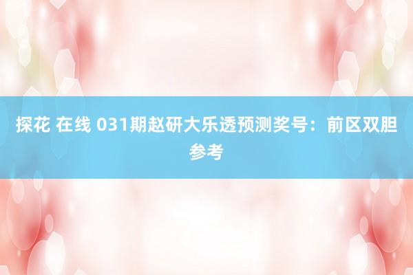 探花 在线 031期赵研大乐透预测奖号：前区双胆参考