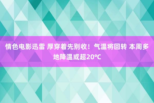 情色电影迅雷 厚穿着先别收！气温将回转 本周多地降温或超20℃