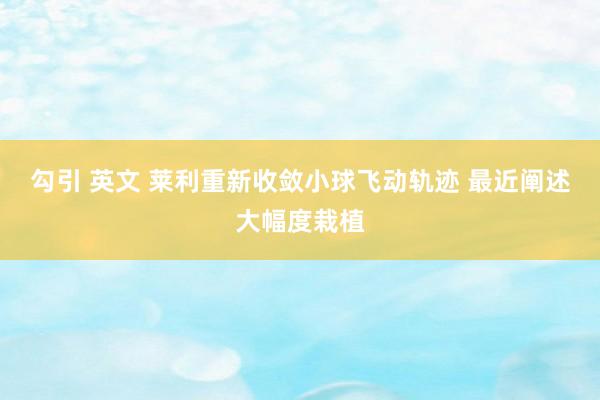 勾引 英文 莱利重新收敛小球飞动轨迹 最近阐述大幅度栽植