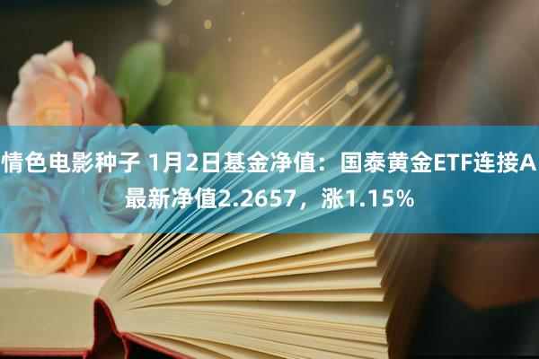 情色电影种子 1月2日基金净值：国泰黄金ETF连接A最新净值2.2657，涨1.15%
