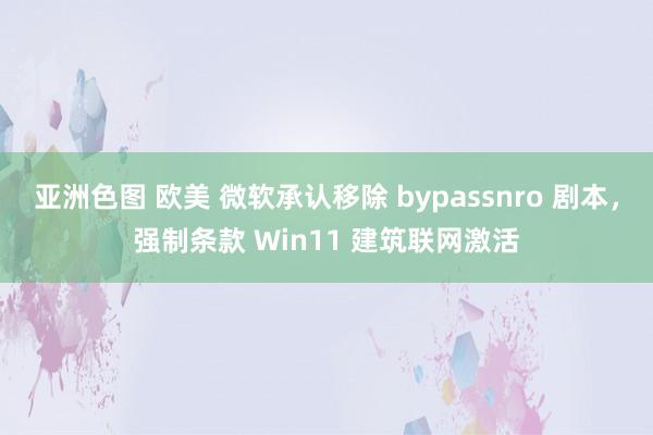 亚洲色图 欧美 微软承认移除 bypassnro 剧本，强制条款 Win11 建筑联网激活