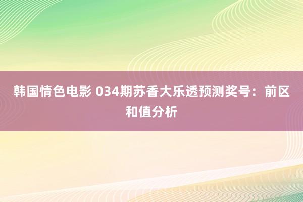 韩国情色电影 034期苏香大乐透预测奖号：前区和值分析
