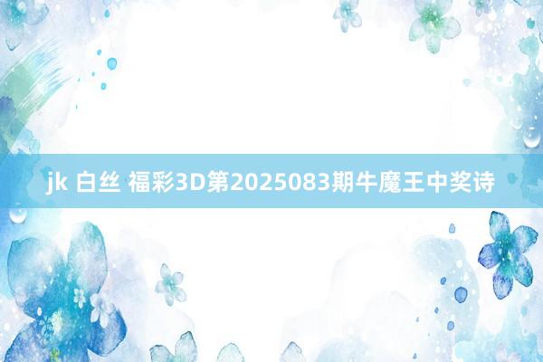jk 白丝 福彩3D第2025083期牛魔王中奖诗