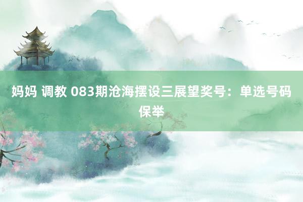 妈妈 调教 083期沧海摆设三展望奖号：单选号码保举