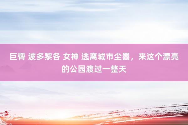 巨臀 波多黎各 女神 逃离城市尘嚣，来这个漂亮的公园渡过一整天