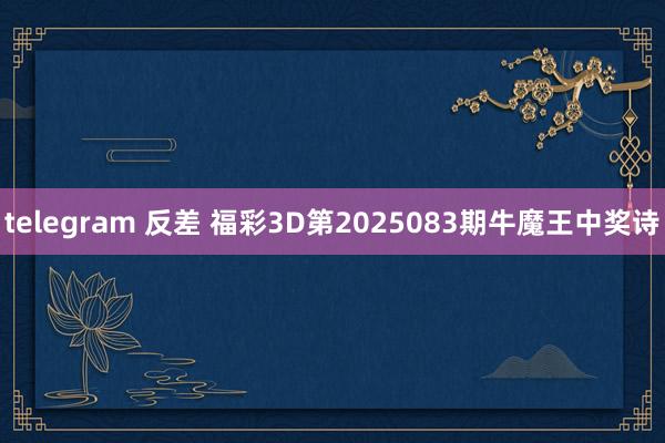 telegram 反差 福彩3D第2025083期牛魔王中奖诗