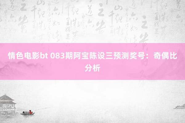 情色电影bt 083期阿宝陈设三预测奖号：奇偶比分析