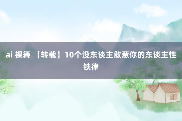 ai 裸舞 【转载】10个没东谈主敢惹你的东谈主性铁律