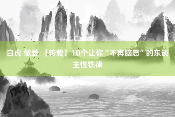 白虎 做爱 【转载】10个让你“不再脑怒”的东谈主性铁律