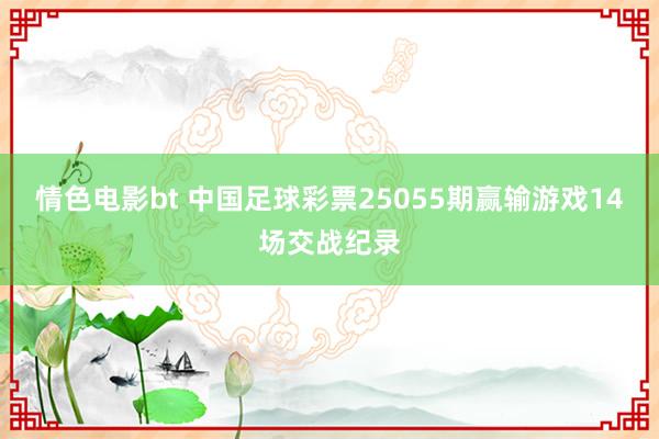 情色电影bt 中国足球彩票25055期赢输游戏14场交战纪录