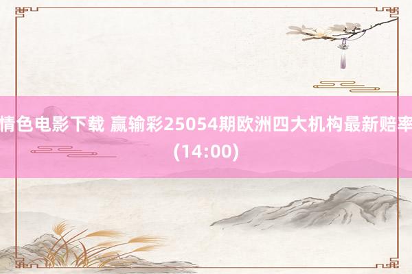 情色电影下载 赢输彩25054期欧洲四大机构最新赔率(14:00)