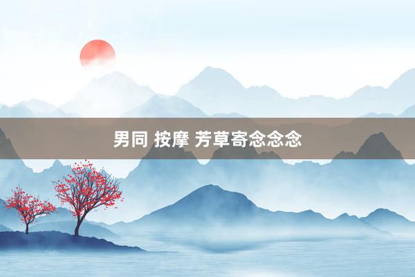 男同 按摩 芳草寄念念念