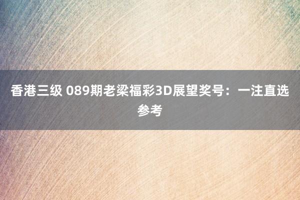 香港三级 089期老梁福彩3D展望奖号：一注直选参考