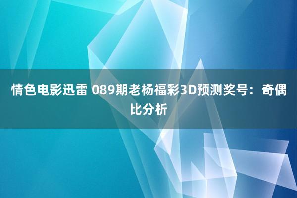 情色电影迅雷 089期老杨福彩3D预测奖号：奇偶比分析
