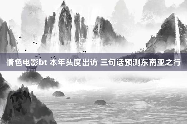 情色电影bt 本年头度出访 三句话预测东南亚之行