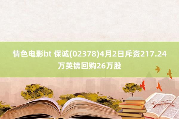 情色电影bt 保诚(02378)4月2日斥资217.24万英镑回购26万股