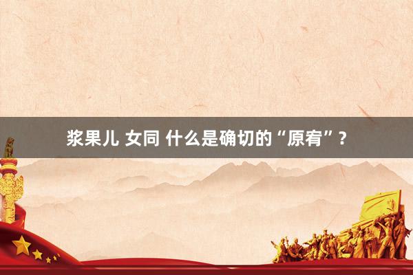 浆果儿 女同 什么是确切的“原宥”？