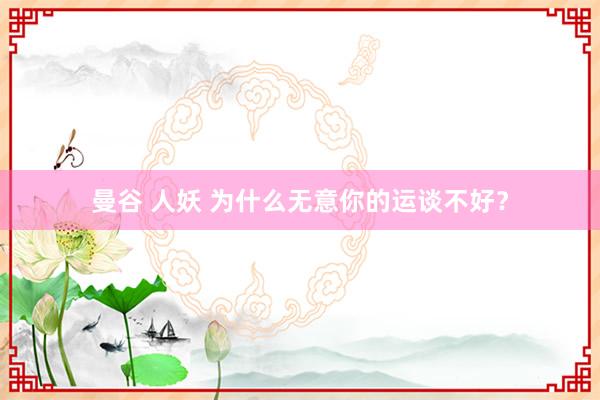 曼谷 人妖 为什么无意你的运谈不好？