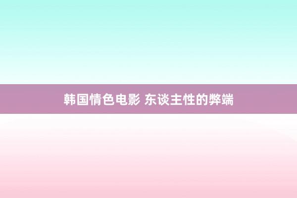 韩国情色电影 东谈主性的弊端