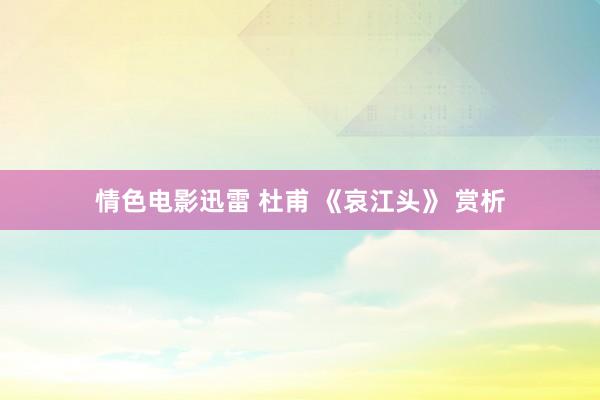 情色电影迅雷 杜甫 《哀江头》 赏析