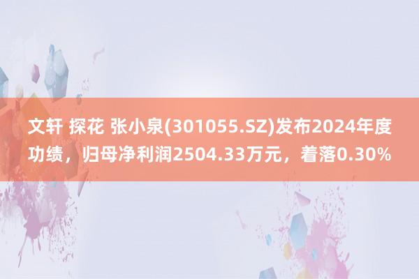 文轩 探花 张小泉(301055.SZ)发布2024年度功绩，归母净利润2504.33万元，着落0.30%