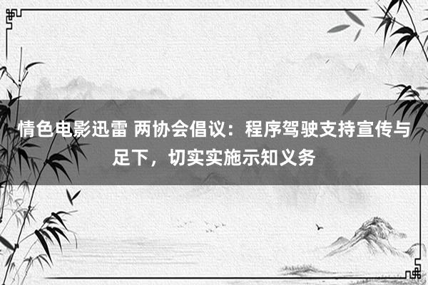 情色电影迅雷 两协会倡议：程序驾驶支持宣传与足下，切实实施示知义务