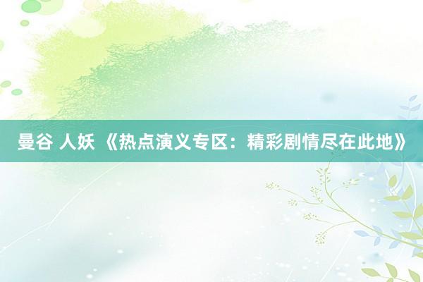 曼谷 人妖 《热点演义专区：精彩剧情尽在此地》