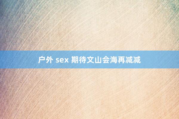 户外 sex 期待文山会海再减减