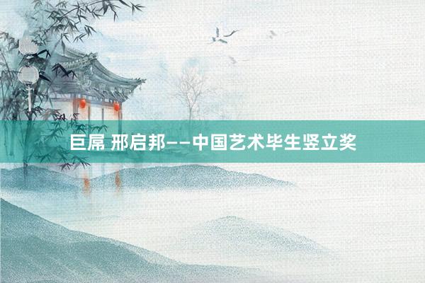 巨屌 邢启邦——中国艺术毕生竖立奖
